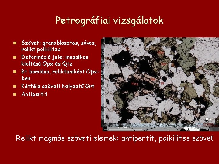 Petrográfiai vizsgálatok Szövet: granoblasztos, sávos, relikt poikilites Deformáció jele: mozaikos kioltású Opx és Qtz