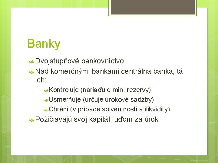 Banky Dvojstupňové bankovníctvo Nad komerčnými bankami centrálna banka, tá ich: Kontroluje (nariaďuje min. rezervy)