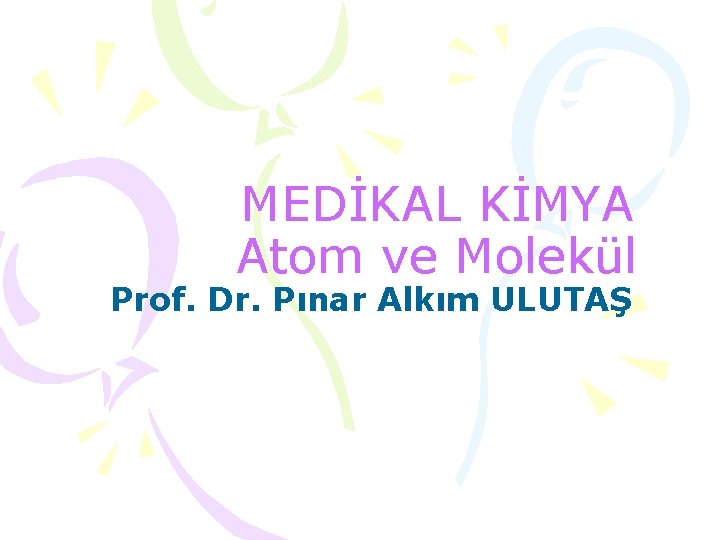 MEDİKAL KİMYA Atom ve Molekül Prof. Dr. Pınar Alkım ULUTAŞ 