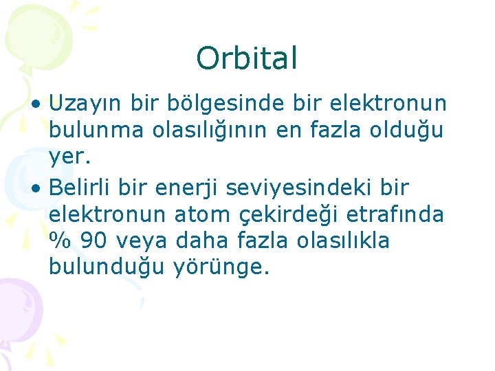 Orbital • Uzayın bir bölgesinde bir elektronun bulunma olasılığının en fazla olduğu yer. •