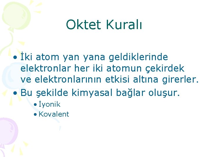 Oktet Kuralı • İki atom yana geldiklerinde elektronlar her iki atomun çekirdek ve elektronlarının