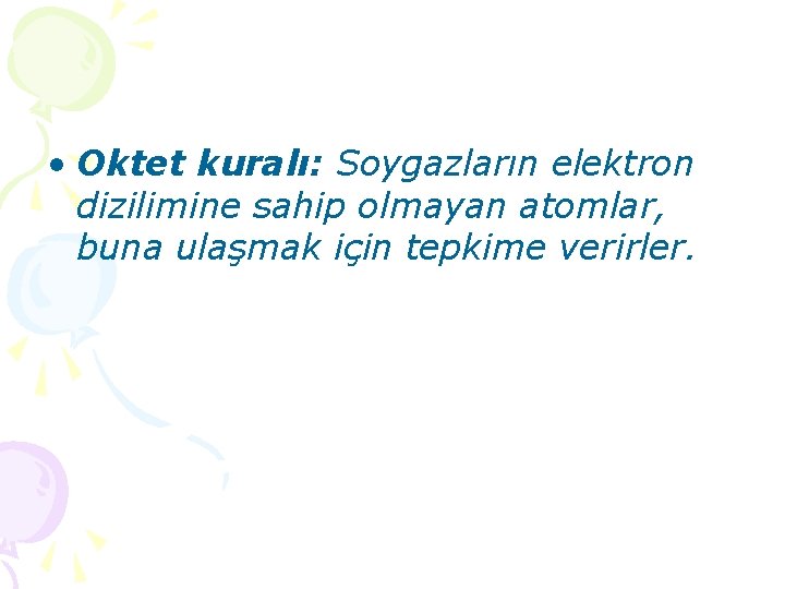  • Oktet kuralı: Soygazların elektron dizilimine sahip olmayan atomlar, buna ulaşmak için tepkime
