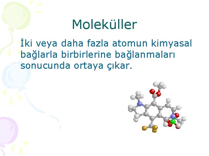 Moleküller İki veya daha fazla atomun kimyasal bağlarla birbirlerine bağlanmaları sonucunda ortaya çıkar. 