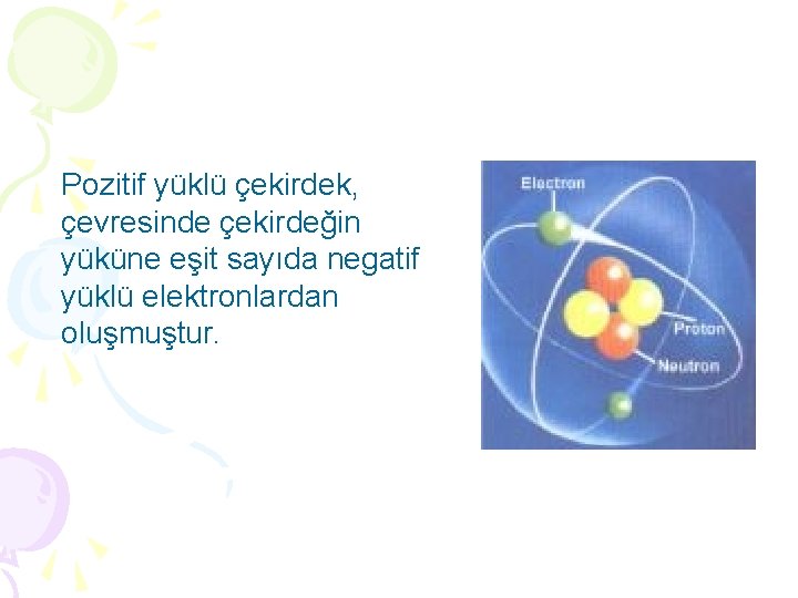 Pozitif yüklü çekirdek, çevresinde çekirdeğin yüküne eşit sayıda negatif yüklü elektronlardan oluşmuştur. 