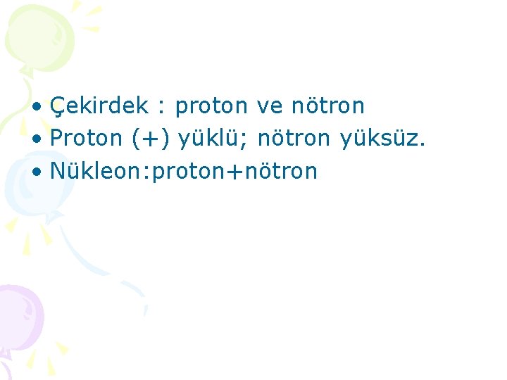 • Çekirdek : proton ve nötron • Proton (+) yüklü; nötron yüksüz. •