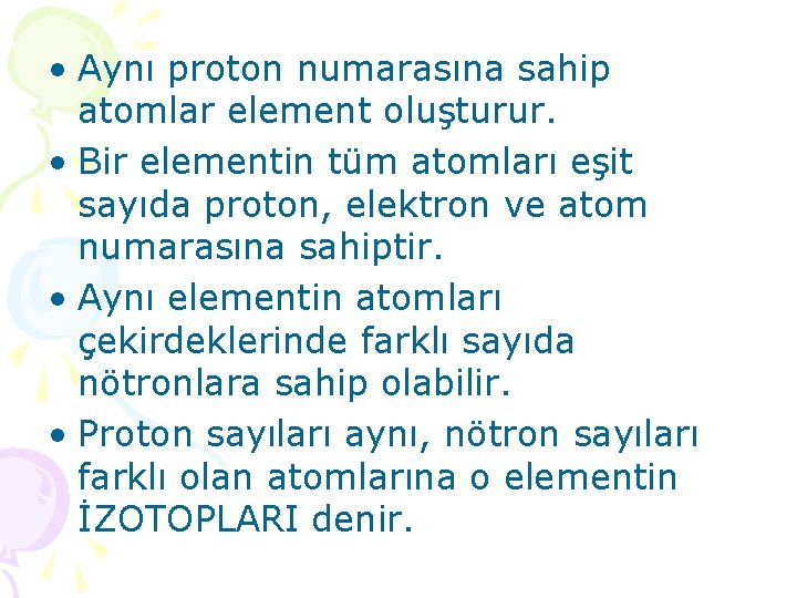  • Aynı proton numarasına sahip atomlar element oluşturur. • Bir elementin tüm atomları
