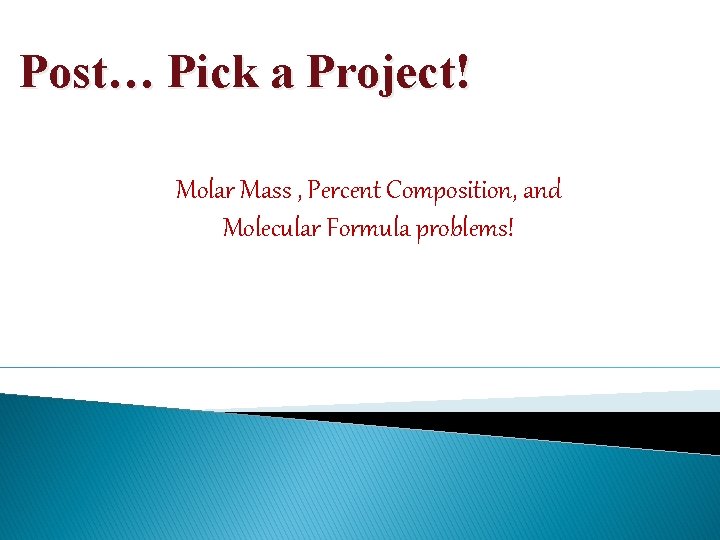 Post… Pick a Project! Molar Mass , Percent Composition, and Molecular Formula problems! 