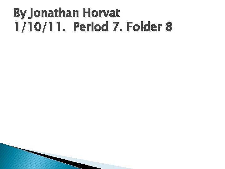 By Jonathan Horvat 1/10/11. Period 7. Folder 8 