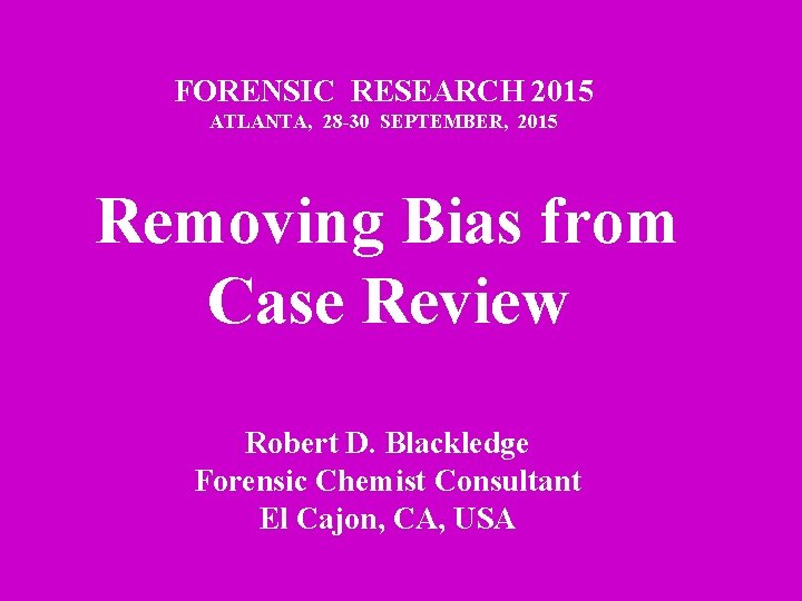 FORENSIC RESEARCH 2015 ATLANTA, 28 -30 SEPTEMBER, 2015 Removing Bias from Case Review Robert