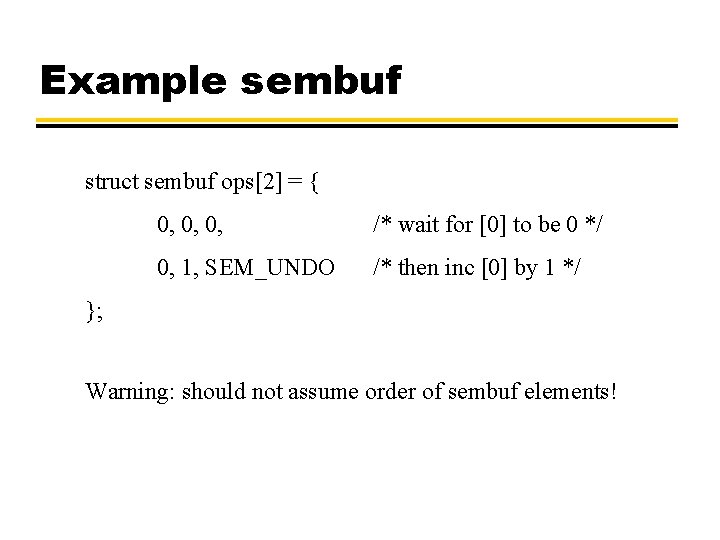 Example sembuf struct sembuf ops[2] = { 0, 0, 0, /* wait for [0]