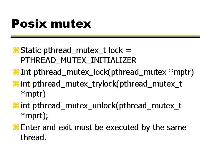 Posix mutex z Static pthread_mutex_t lock = PTHREAD_MUTEX_INITIALIZER z Int pthread_mutex_lock(pthread_mutex *mptr) z int