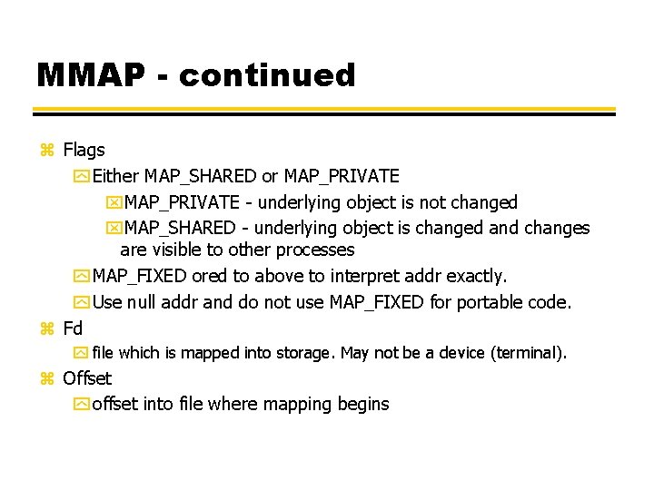 MMAP - continued z Flags y Either MAP_SHARED or MAP_PRIVATE x. MAP_PRIVATE - underlying