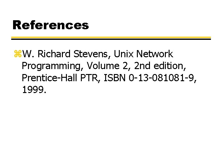 References z. W. Richard Stevens, Unix Network Programming, Volume 2, 2 nd edition, Prentice-Hall