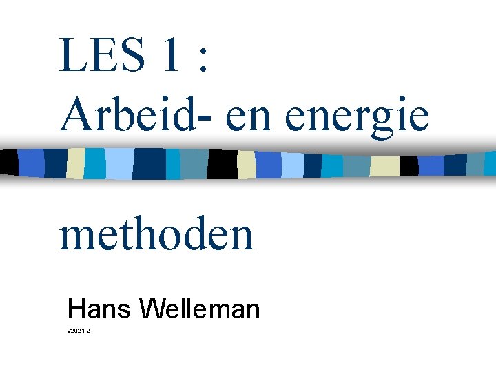 LES 1 : Arbeid- en energie methoden Hans Welleman V 2021 -2 