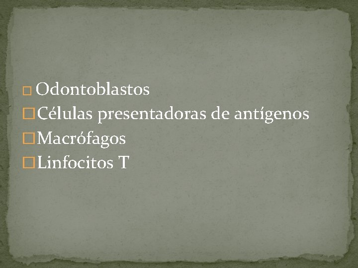 � Odontoblastos �Células presentadoras de antígenos �Macrófagos �Linfocitos T � Odontoblastos �Células presentadoras de antígenos �Macrófagos �Linfocitos T