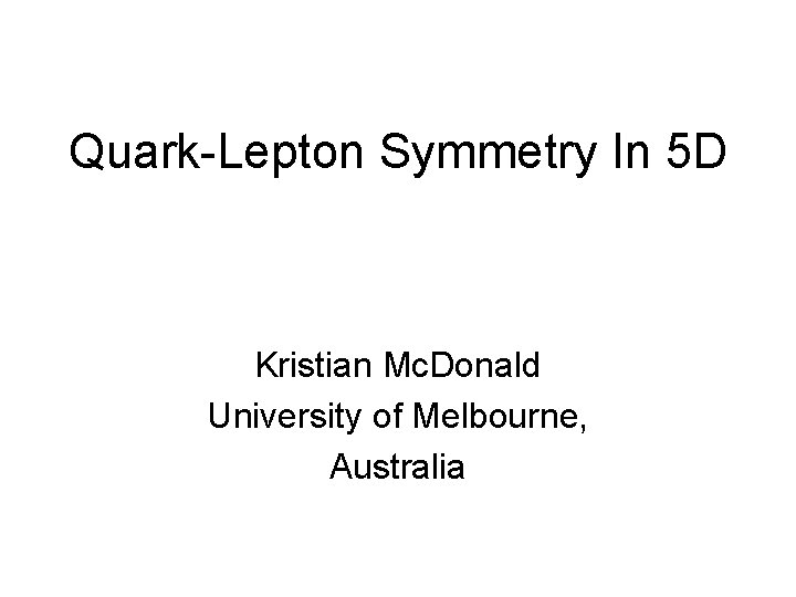 Quark-Lepton Symmetry In 5 D Kristian Mc. Donald University of Melbourne, Australia 
