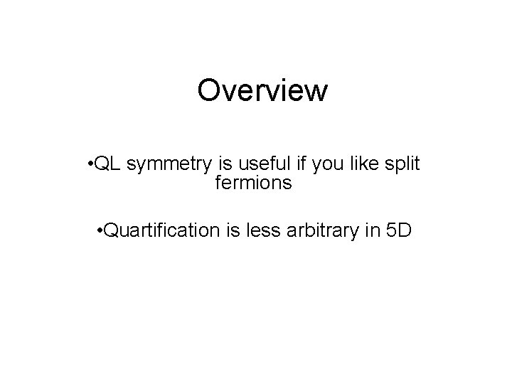 Overview • QL symmetry is useful if you like split fermions • Quartification is