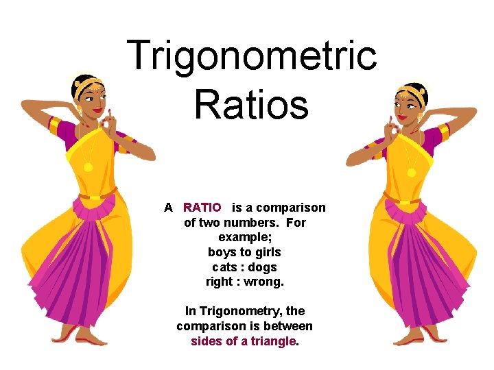 Trigonometric Ratios A RATIO is a comparison of two numbers. For example; boys to