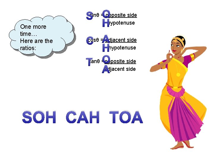 One more time… Here are the ratios: Ssinθ =Oopposite side Hhypotenuse cosθ =A adjacent