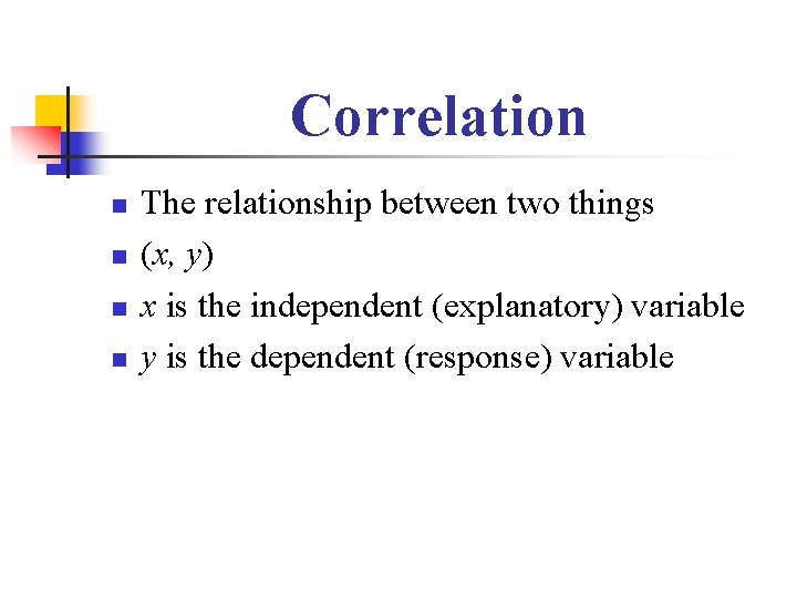 Correlation n n The relationship between two things (x, y) x is the independent