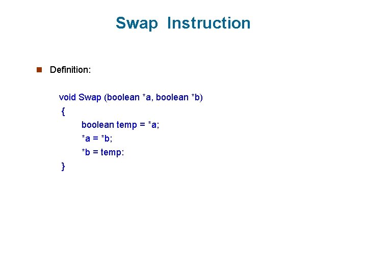 Swap Instruction n Definition: void Swap (boolean *a, boolean *b) { boolean temp =