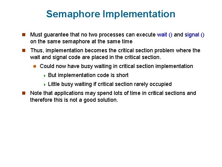 Semaphore Implementation n Must guarantee that no two processes can execute wait () and