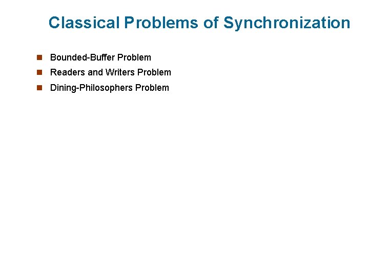 Classical Problems of Synchronization n Bounded-Buffer Problem n Readers and Writers Problem n Dining-Philosophers