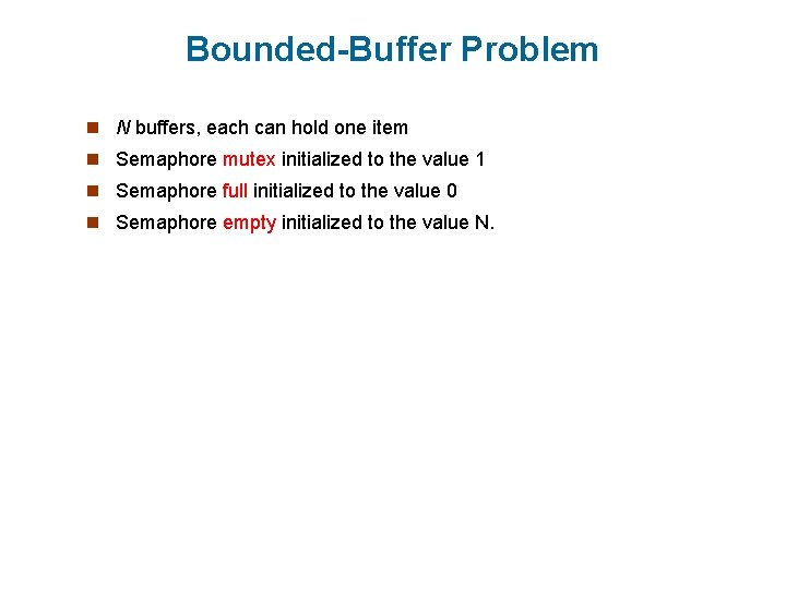 Bounded-Buffer Problem n N buffers, each can hold one item n Semaphore mutex initialized