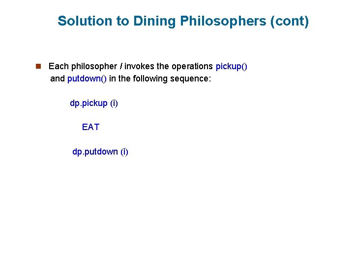 Solution to Dining Philosophers (cont) n Each philosopher I invokes the operations pickup() and