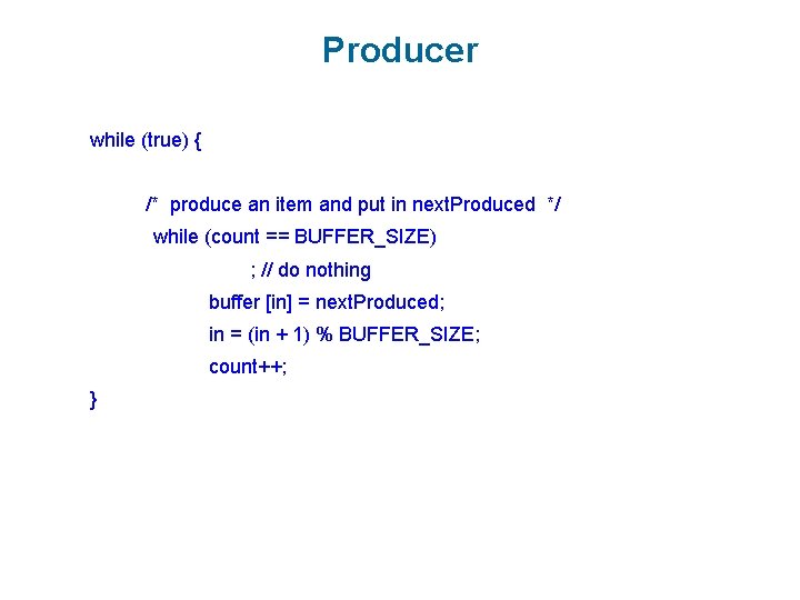 Producer while (true) { /* produce an item and put in next. Produced */