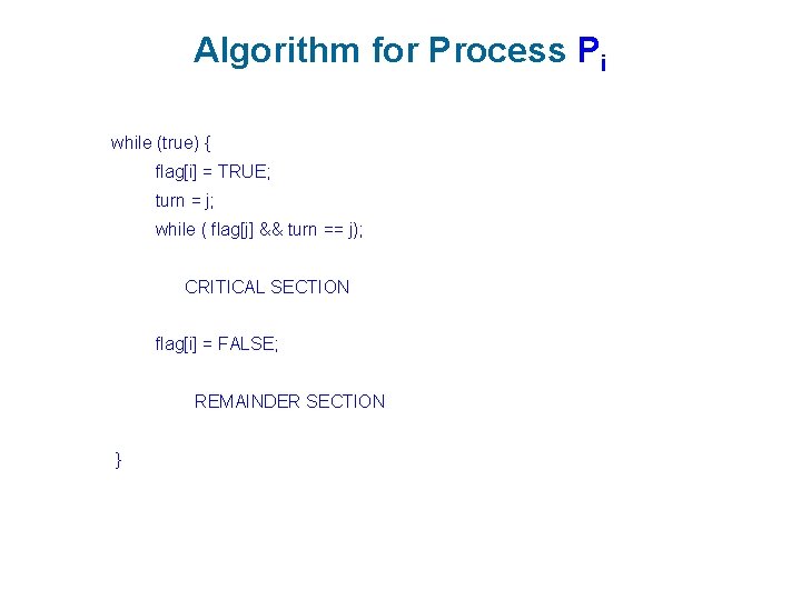 Algorithm for Process Pi while (true) { flag[i] = TRUE; turn = j; while