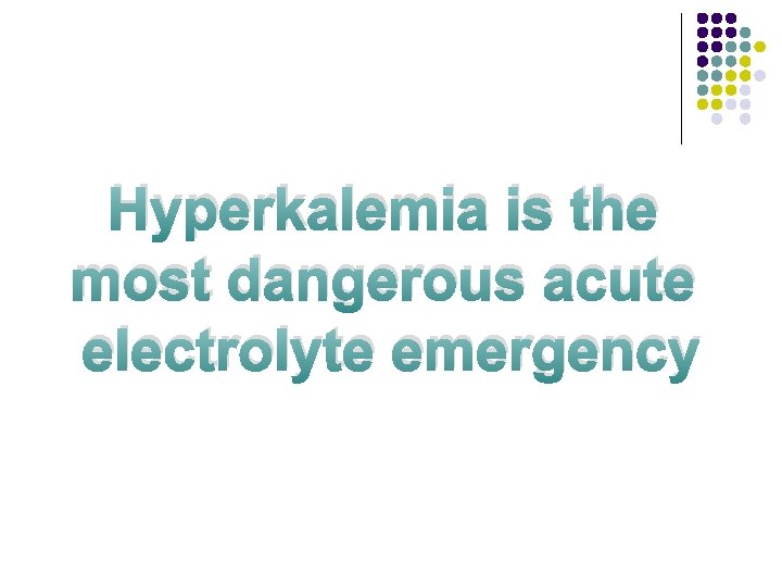 Hyperkalemia is the most dangerous acute electrolyte emergency 