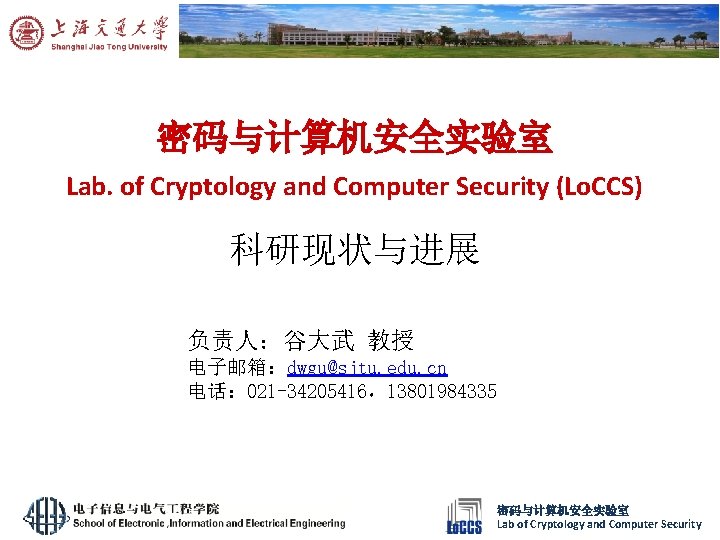 密码与计算机安全实验室 Lab. of Cryptology and Computer Security (Lo. CCS) 科研现状与进展 负责人：谷大武 教授 电子邮箱：dwgu@sjtu. edu.