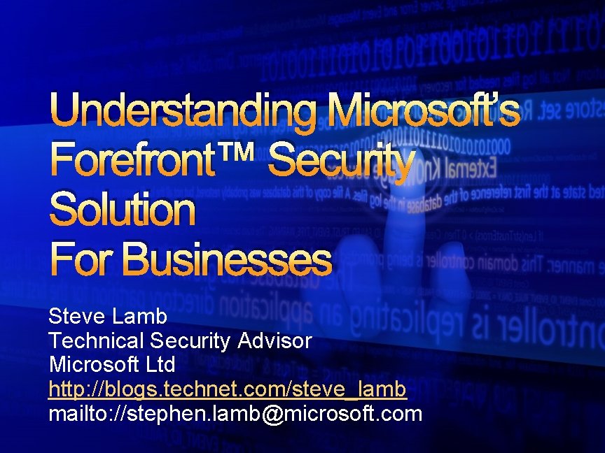 Understanding Microsoft’s Forefront™ Security Solution For Businesses Steve Lamb Technical Security Advisor Microsoft Ltd