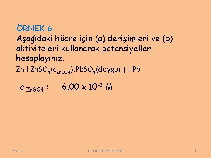 ÖRNEK 6 Aşağıdaki hücre için (a) derişimleri ve (b) aktiviteleri kullanarak potansiyelleri hesaplayınız. Zn