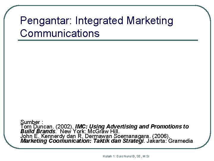 Pengantar: Integrated Marketing Communications Sumber : Tom Duncan. (2002). IMC: Using Advertising and Promotions