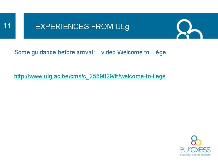 11 EXPERIENCES FROM ULg Some guidance before arrival: video Welcome to Liège http: //www.
