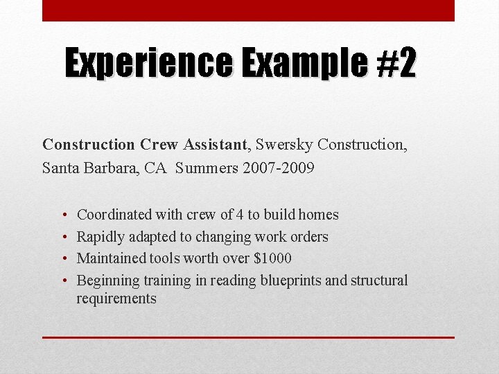 Experience Example #2 Construction Crew Assistant, Swersky Construction, Santa Barbara, CA Summers 2007 -2009