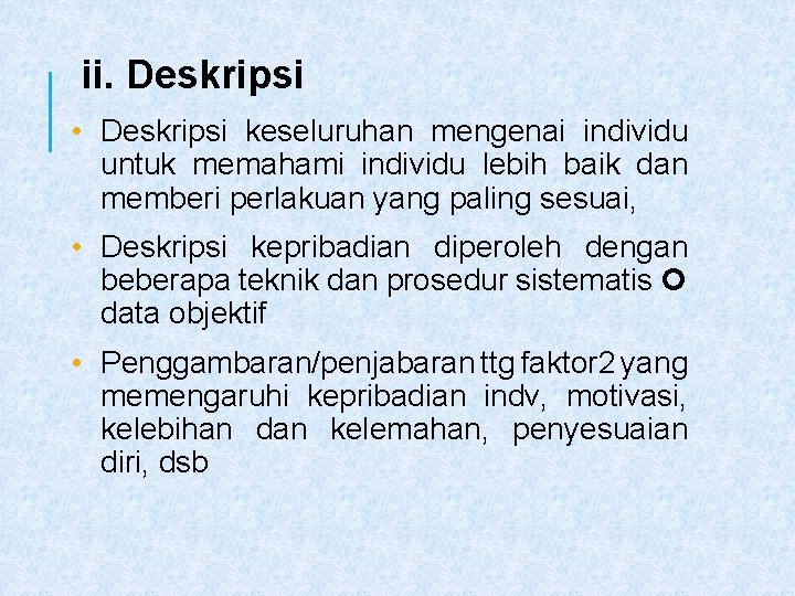 ii. Deskripsi • Deskripsi keseluruhan mengenai individu untuk memahami individu lebih baik dan memberi