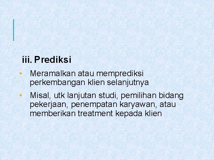 iii. Prediksi • Meramalkan atau memprediksi perkembangan klien selanjutnya • Misal, utk lanjutan studi,