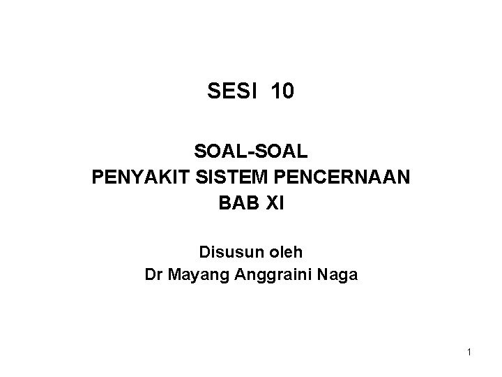 SESI 10 SOAL-SOAL PENYAKIT SISTEM PENCERNAAN BAB XI Disusun oleh Dr Mayang Anggraini Naga