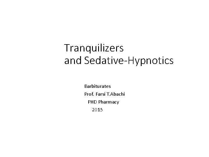 Tranquilizers and Sedative-Hypnotics Barbiturates Prof. Farsi T. Abachi PHD Pharmacy 2015 
