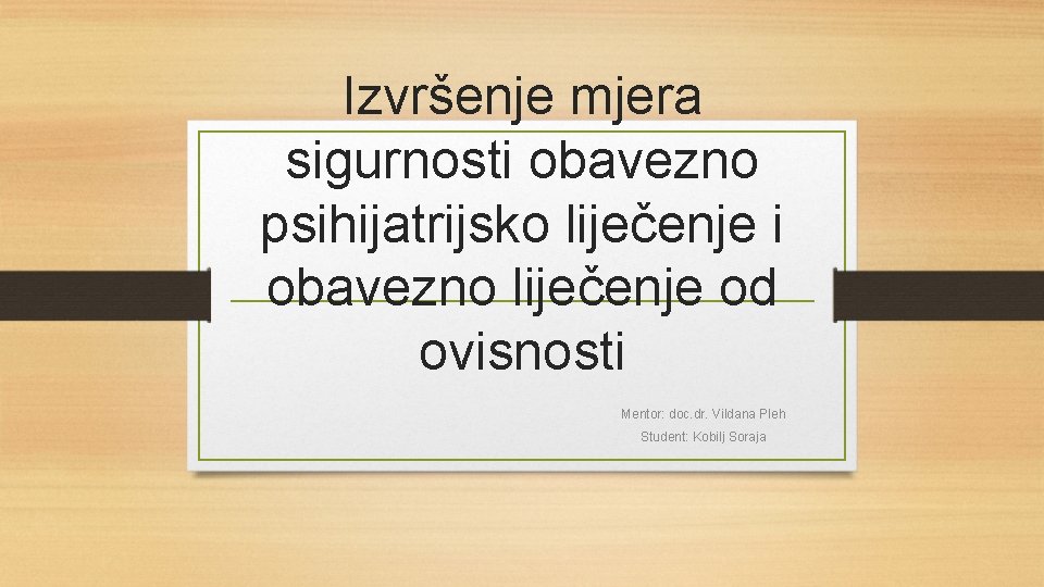 Izvršenje mjera sigurnosti obavezno psihijatrijsko liječenje i obavezno liječenje od ovisnosti Mentor: doc. dr.