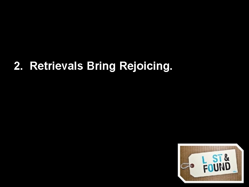 2. Retrievals Bring Rejoicing. 
