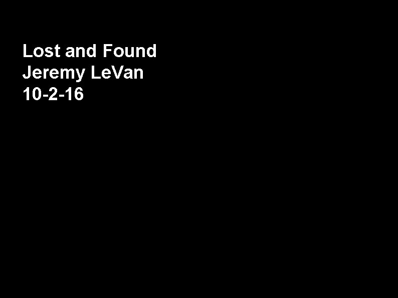 Lost and Found Jeremy Le. Van 10 -2 -16 