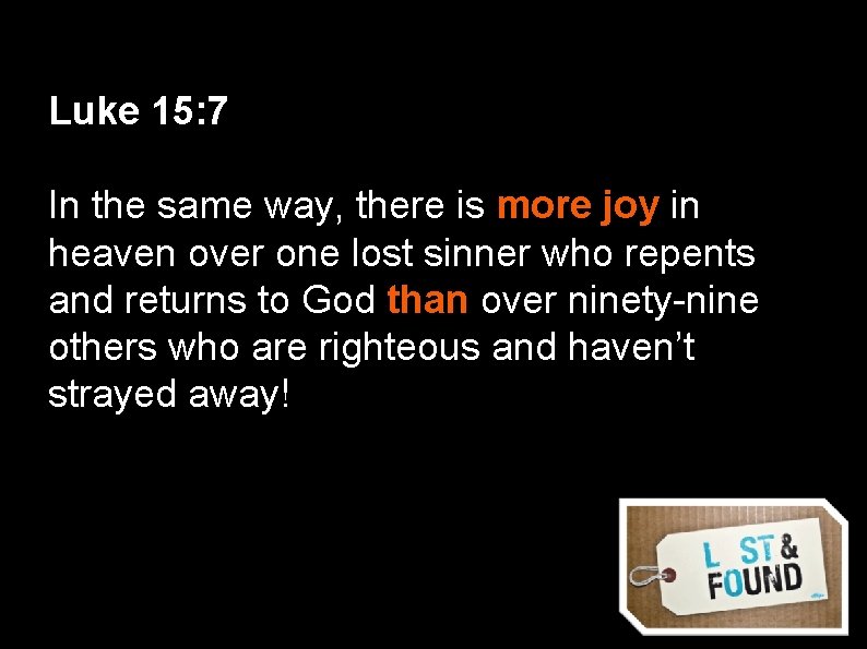 Luke 15: 7 In the same way, there is more joy in heaven over