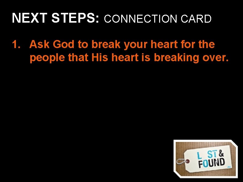 NEXT STEPS: CONNECTION CARD 1. Ask God to break your heart for the people