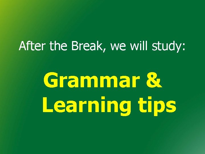 After the Break, we will study: Grammar & Learning tips After the Break, we will study: Grammar & Learning tips