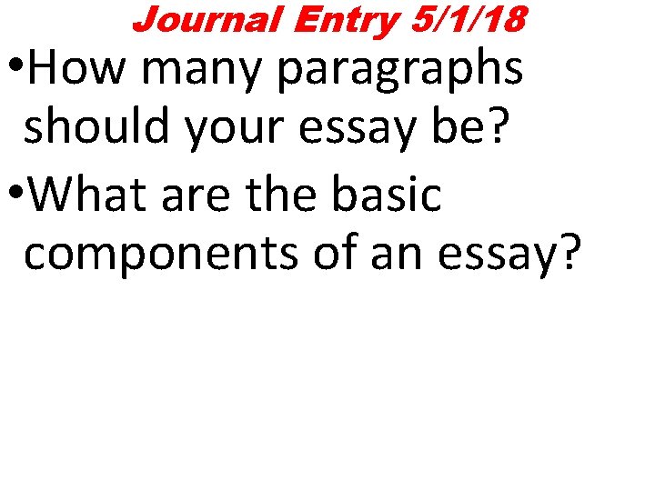 Journal Entry 5/1/18 • How many paragraphs should your essay be? • What are Journal Entry 5/1/18 • How many paragraphs should your essay be? • What are