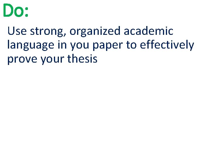 Do: Use strong, organized academic language in you paper to effectively prove your thesis Do: Use strong, organized academic language in you paper to effectively prove your thesis